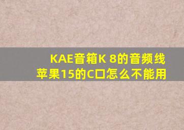 KAE音箱K 8的音频线苹果15的C口怎么不能用